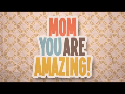 MOM, YOU ARE AMAZING!