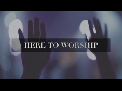 HERE TO WORSHIP