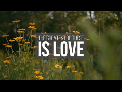 THE GREATEST OF THESE IS LOVE