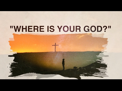 WHERE IS YOUR GOD?