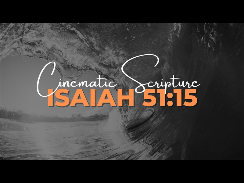 CINEMATIC SCRIPTURE: ISAIAH 51:15