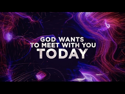 GOD WANTS TO MEET WITH YOU