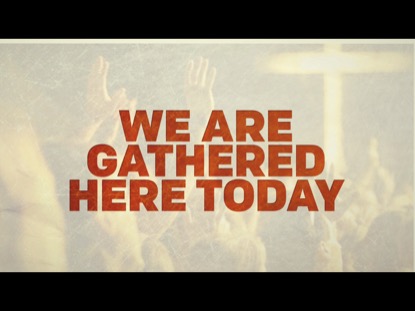 WE ARE GATHERED HERE