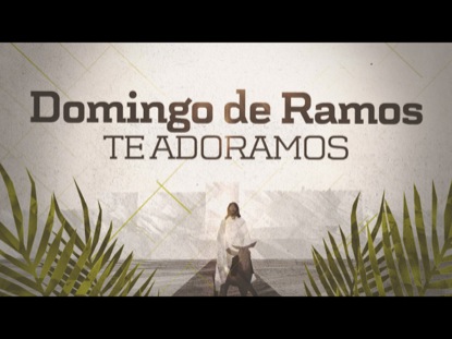 DOMINGO DE RAMOS (TE ADORAMOS)