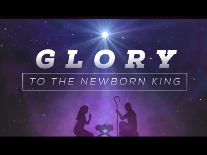 GLORY TO THE NEWBORN KING