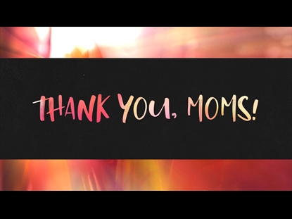 THANK YOU, MOMS!