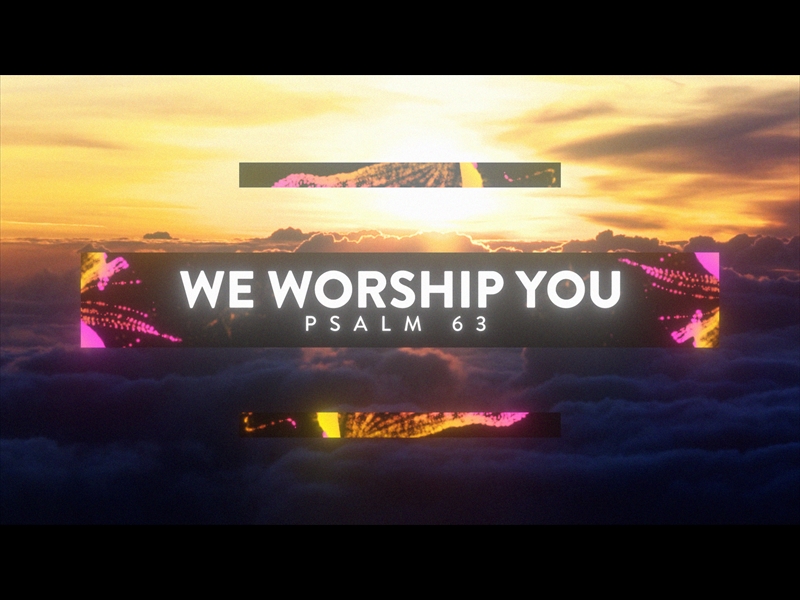 WE WORSHIP YOU (PSALM 63)