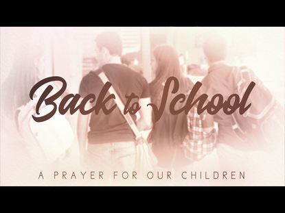 BACK TO SCHOOL (A PRAYER FOR OUR CHILDREN)