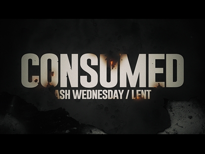 CONSUMED (ASH WEDNESDAY/LENT)
