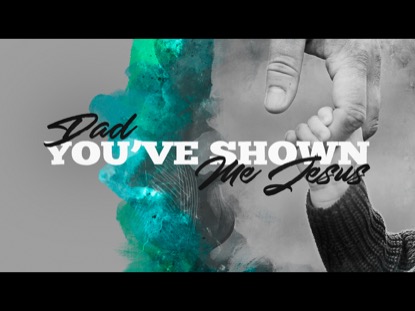 DAD, YOU'VE SHOWN ME JESUS