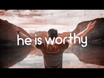 HE IS WORTHY