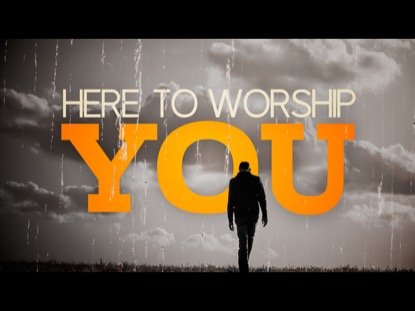 HERE TO WORSHIP YOU