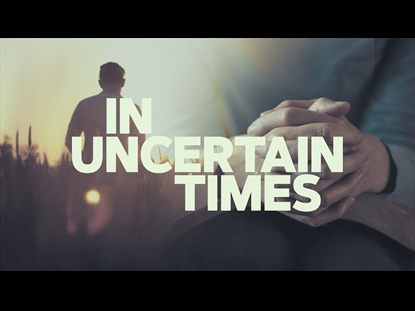 IN UNCERTAIN TIMES