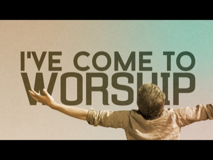 I'VE COME TO WORSHIP