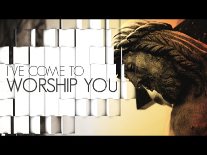 I'VE COME TO WORSHIP YOU