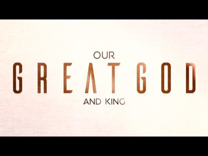 OUR GREAT GOD AND KING