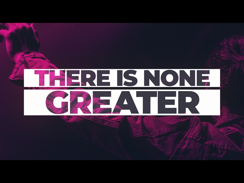 THERE IS NONE GREATER