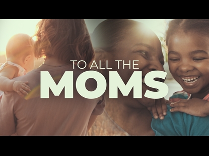 TO ALL THE MOMS