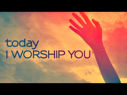 TODAY I WORSHIP YOU