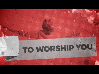 TO WORSHIP YOU