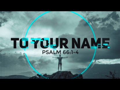 TO YOUR NAME (Psalm 66)