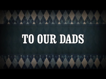 TO OUR DADS