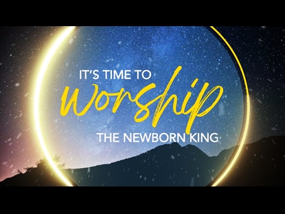 IT'S TIME TO WORSHIP THE NEWBORN KING