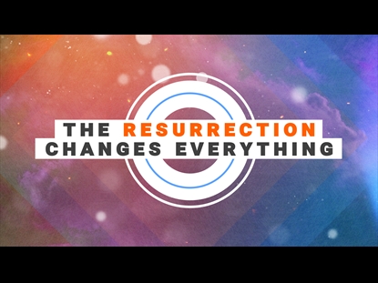 THE RESURRECTION CHANGES EVERYTHING