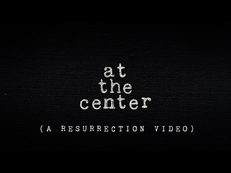 AT THE CENTER (A RESURRECTION VIDEO)