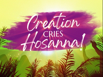 PALM SUNDAY: CREATION CRIES HOSANNA