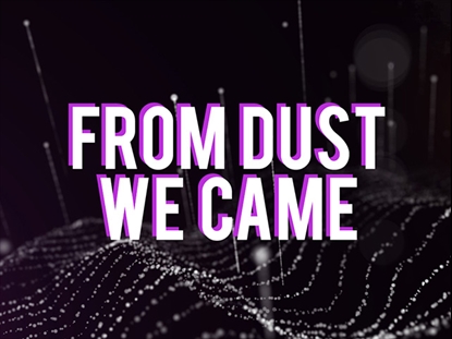 FROM DUST WE CAME