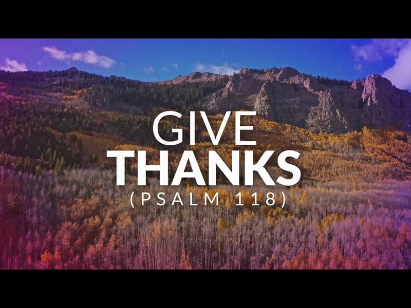 GIVE THANKS (PSALM 118)
