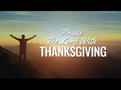 PRAISE THE LORD WITH THANKSGIVING