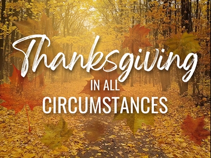 THANKSGIVING IN ALL CIRCUMSTANCES