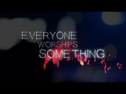 EVERYONE WORSHIPS SOMETHING