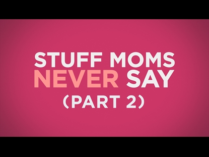STUFF MOMS NEVER SAY PART 2
