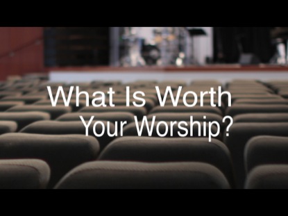 WHAT IS WORTH YOUR WORSHIP