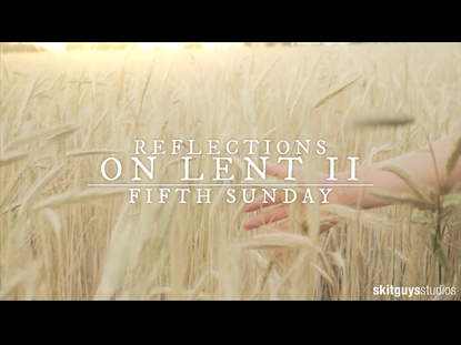 REFLECTIONS ON LENT II: FIFTH SUNDAY OF LENT