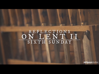 REFLECTIONS ON LENT II: SIXTH SUNDAY OF LENT