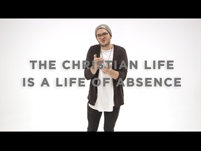 THE CHRISTIAN LIFE IS A LIFE OF ABSENCE