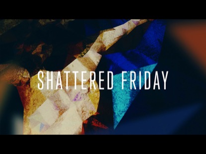 SHATTERED FRIDAY
