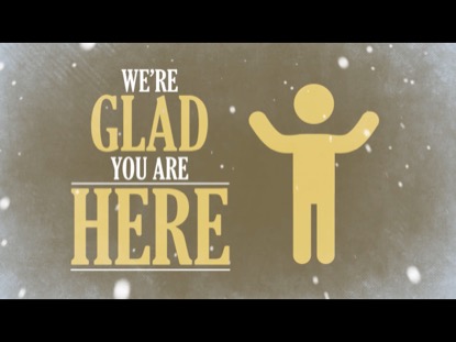 WE'RE GLAD YOU ARE HERE