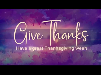 GIVE THANKS HAVE A GREAT WEEK