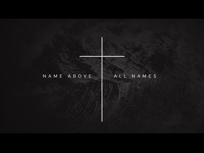 NAME ABOVE ALL NAMES