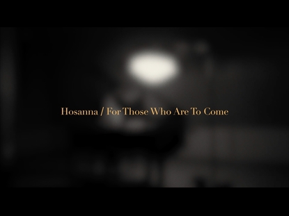 HOSANNA / FOR THOSE WHO ARE TO COME