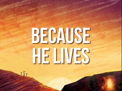 BECAUSE HE LIVES