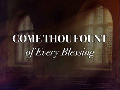 COME THOU FOUNT OF EVERY BLESSING