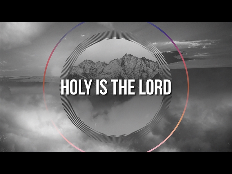 HOLY IS THE LORD