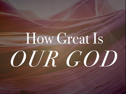 HOW GREAT IS OUR GOD