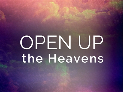 OPEN UP THE HEAVENS